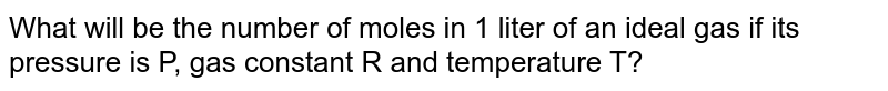 What will be the number of moles in 1 liter of an ideal gas if its pressure is P, gas constant R and temperature T?