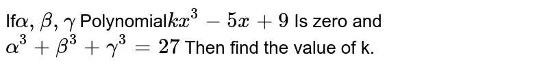 If Alpha Beta Gamma Are The Roots Zeroes Of Kx 3 5x 9 0 If Alpha 3 Beta 3 Gamma 3 9 Then The Value Of K Is If Alpha Beta Gamma Are The Roots Zeroes Of Kx 3 5x 9 0 If Alpha 3 Beta 3 Gamma 3 9 Then The Value Of K Is