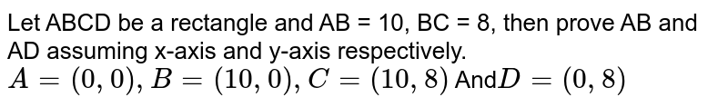 Let ABCD be a rectangle and AB = 10, BC = 8, then prove AB and AD assuming x-axis and y-axis respectively. A = (0, 0), B = (10, 0), C = (10, 8) And D = (0, 8)