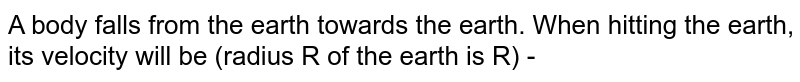 A body falls from the earth towards the earth. When hitting the earth, its velocity will be (radius R of the earth is R) -