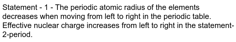 Statement - 1 - The periodic atomic radius of the elements decreases when moving from left to right in the periodic table. Effective nuclear charge increases from left to right in the statement-2-period.