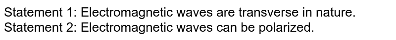 Statement 1: Electromagnetic waves are transverse in nature. Statement 2: Electromagnetic waves can be polarized.