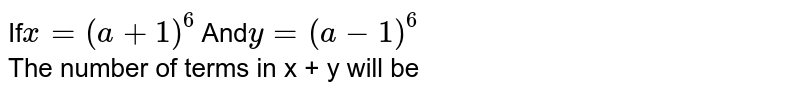 If x=(a+1)^(6) And y=(a-1)^(6) The number of terms in x + y will be