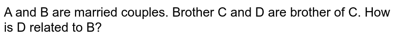 A and B are married couples. Brother C and D are brother of C. How is D related to B?
