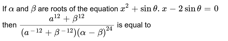 If `alpha` and `beta` are roots of the equation `x^(2)+sintheta.x-2sintheta=0` then `(a^(12)+beta^(12))/((a^(-12)+beta^(-12))(alpha-beta)^(24))` is equal to
