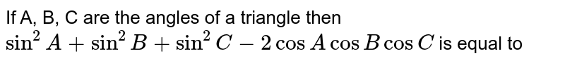 If A, B, C are the angles of a triangle then `sin^(2)A+sin^(2)B+sin^(2)C-2cosAcosBcosC` is equal to 