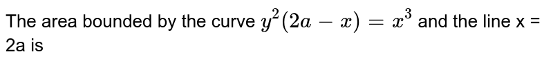The area bounded by the curve `y^(2)(2a-x)=x^(3)` and the line x = 2a is 