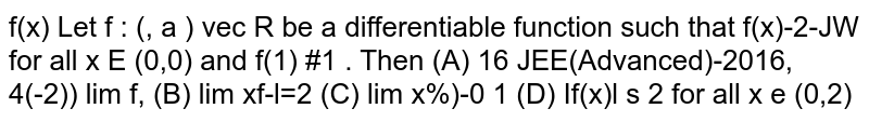 Let `f:(0,oo)->R` be a differentiable function such that `f'(x)=2-f(x)/x` for all `x in (0,oo)`  and `f(1)=1`, then