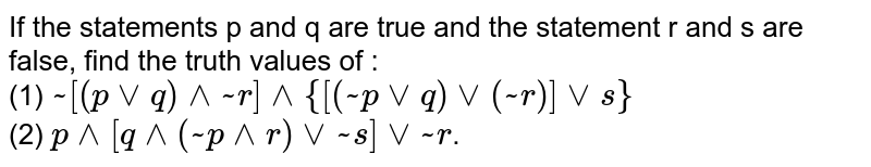 If the statements p and q are true and the statement r and s are false, find the truth values of : <br> (1) `~[(pvvq)^^~r]^^{[(~pvvq)vv(~r)]vvs}` <br> (2) `p^^[q^^(~p^^r)vv~s]vv~r`.