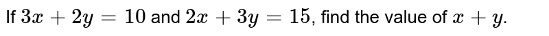 If `3x+2y=10` and `2x+3y=15`, find the value of `x+y`.