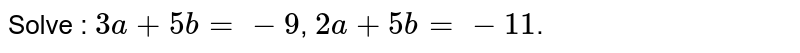 Solve : 3a+5b=-9 , 2a+5b=-11 .