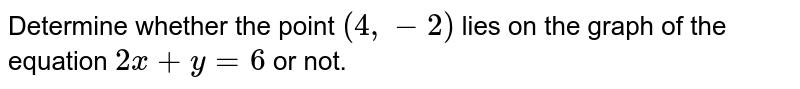 Determine whether the point (4,-2) lies on the graph of the equation 2x+y=6 or not.
