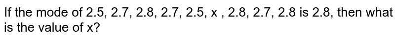 If the mode of 2.5, 2.7, 2.8, 2.7, 2.5, x , 2.8, 2.7, 2.8 is 2.8, then what is the value of x?