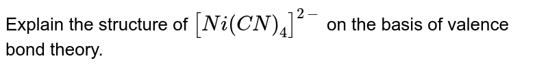 Explain the structure of `[Ni(CN)_(4)]^(2-)` on the basis of valence  bond theory.