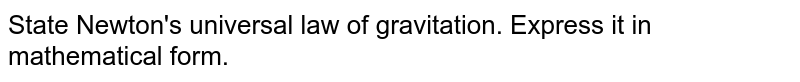 State Newton's universal law of  gravitation. Express it in mathematical form. 