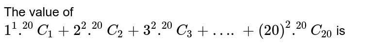 The value of 1^(1).^(20)C_(1)+2^(2).^(20)C_(2)+3^(2).^(20)C_(3)+….+(20)^(2).^(20)C_(20) is