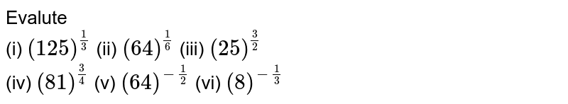 Evalute (i) (125)^((1)/(3)) (ii) (64)^((1)/(6)) (iii) (25)^((3)/(2)) (iv) (81) ^((3)/(4)) (v) (64)^(-(1)/(2)) (vi) (8)^(-(1)/(3))