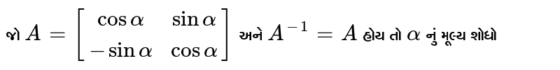 જો `A=[[cosalpha,sinalpha],[-sinalpha,cosalpha]]` અને `A^-1=A'` હોય તો `alpha` નું મૂલ્ય શોધો