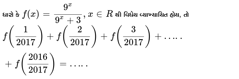 ધારો કે `f(x) = 9^x/(9^x + 3), x in R` થી વિધેય વ્યાખ્યાયિત હોય, તો `f(1/2017)+f(2/2017)+f(3/2017)+ …..+f(2016/2017)=…..`