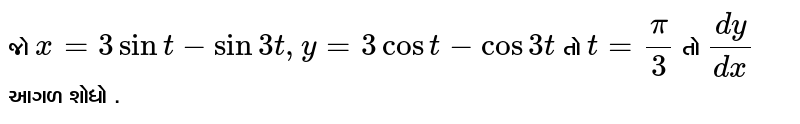 જો  `x= 3sint-sin3t,y=3cost-cos3t` તો `t=pi/3` તો  `dy/dx` આગળ શોધો .
