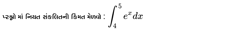  પ્રશ્નો માં નિયત સંકલિતની કિંમત મેળવો : 
`int_4^(5) e^(x) dx`