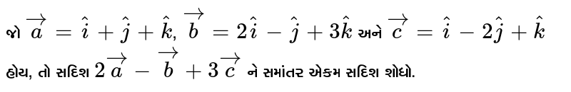  જો `vec a = hat i+ hat j+ hat k`, `vec b = 2 hat i - hat j + 3 hat k` અને `vec c = hat i - 2 hat j+ hat k` હોય, તો સદિશ `2 vec a - vec b + 3 vec c` ને 
સમાંતર એકમ સદિશ શોધો. 