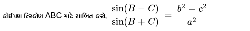 કોઈપણ ત્રિકોણ ABC માટે સાબિત કરો, `(sin(B-C))/(sin (B+C)) = (b^(2)- c^(2))/a^(2)`