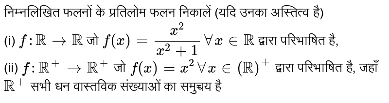 निम्नलिखित  फलनों के प्रतिलोम फलन निकालें (यदि उनका अस्तित्व है) <br> (i) `f : RR rarr RR` जो  `f(x) = (x^(2))/(x^(2) +1) AA x in RR`   द्वारा परिभाषित है, <br> (ii) `f : RR^(+) rarr RR^(+)`   जो `f(x) = x^(2) AA x in (RR)^(+)`  द्वारा परिभाषित है, जहाँ  `RR^(+)` सभी धन वास्तविक संख्याओं  का समुच्चय है 