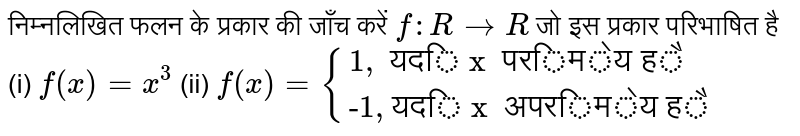 निम्नलिखित फलन के प्रकार की जाँच करें `f : R rarr R`  जो इस प्रकार परिभाषित है  <br>  (i) `f(x) = x^(3)`  (ii) `f(x) = {{:("1,  यदि x  परिमेय है" ),  ("-1, यदि x  अपरिमेय है" ):}`