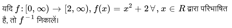 यदि `f : [0, oo) rarr [2, oo), f(x) = x^(2) + 2 AA, x in R`  द्वारा परिभाषित है, तो `f^(-1)`  निकालें।