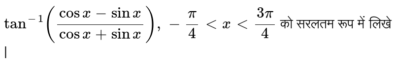 `tan^(-1)((cosx - sinx)/(cosx + sinx)), - (pi)/(4)ltxlt(3pi)/(4)` को सरलतम रूप में लिखे | 