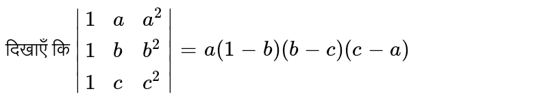 दिखाएँ कि  `|{:(1,a,a^(2)),(1,b,b^(2)),(1,c,c^(2)):}|=a(1-b)(b-c)(c-a)` 