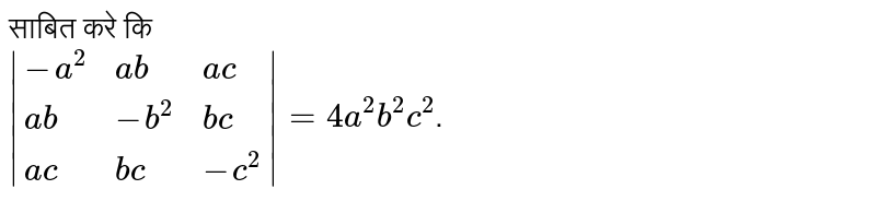 साबित करे कि <br> `|{:(-a^(2),ab,ac),(ab,-b^(2),bc),(ac,bc,-c^(2)):}|=4a^(2)b^(2)c^(2)`. 
