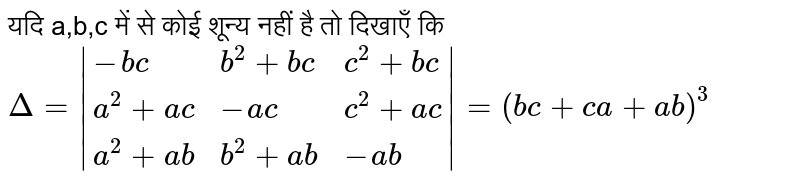 यदि a,b,c में से कोई शून्य नहीं है तो दिखाएँ कि <br> `Delta=|{:(-bc,b^(2)+bc,c^(2)+bc),(a^(2)+ac,-ac,c^(2)+ac),(a^(2)+ab,b^(2)+ab,-ab):}|=(bc+ca+ab)^(3)` 