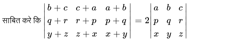 साबित करे कि `|{:(b+c,c+a,a+b),(q+r,r+p,p+q),(y+z,z+x,x+y):}|=2|{:(a,b,c),(p,q,r),(x,y,z):}|` 