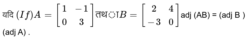 यदि `(If) A = [(1,-1),(0,3)] "तथा" B =[(2,4),(-3,0)]`adj  (AB) = (adj B ) (adj A) .