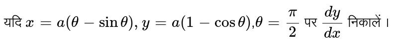 यदि  `x=a(theta-sintheta),y=a(1-costheta)`,`theta=(pi)/(2)`  पर `(dy)/(dx)`  निकालें ।