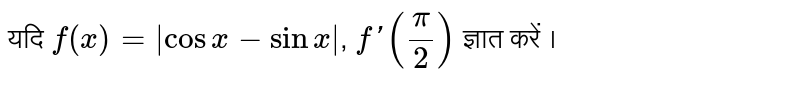 यदि `f(x)=|cosx-sinx|`, `f'((pi)/(2))`  ज्ञात करें ।