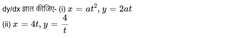dy/dx  ज्ञात कीजिए-
(i) `x=at^(2),y=2at`   <br>  (ii) `x=4t,y=(4)/(t)`