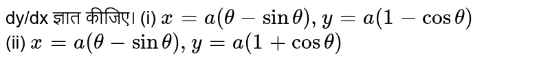  
dy/dx ज्ञात कीजिए।
(i) `x=a(theta-sintheta),y=a(1-costheta)`  <br>   (ii) `x=a(theta-sintheta),y=a(1+costheta)`