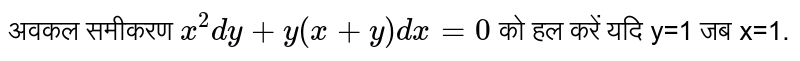 अवकल समीकरण `x^(2)dy + y(x+y)dx =0` को हल करें यदि y=1 जब x=1. 