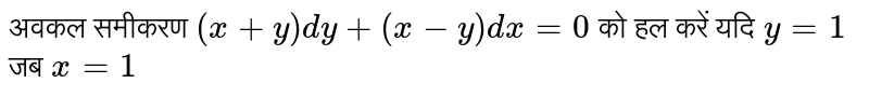 अवकल समीकरण `(x+y)dy + (x-y)dx=0` को हल करें यदि `y=1` जब `x=1` 