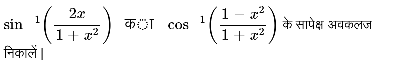 `sin^(-1)((2x)/(1+x^(2)))" का "cos^(-1)((1-x^(2))/(1+x^(2)))` के सापेक्ष अवकलज निकालें |