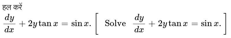 हल करें `(dy)/(dx)+2y tan x = sin x.[" Solve "(dy)/(dx)+2y tan x= sin x.]`