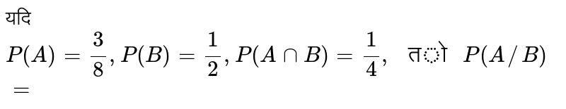 यदि `P(A)=(3)/(8),P(B)=(1)/(2),P(AcapB)=(1)/(4)," तो "P(A//B)=`