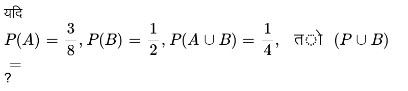 यदि `P(A)=(3)/(8),P(B)=(1)/(2), P(A cup B)=(1)/(4)," तो "(P cup B)=` ?