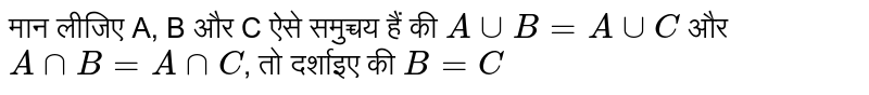 मान लीजिए A, B और C ऐसे समुच्चय हैं की `A uu B=Auu C` और `A nn B =A nn C`, तो दर्शाइए की `B =C`