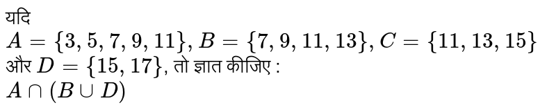 यदि `A = {3, 5, 7, 9, 11}, B = {7, 9, 11, 13}, C = {11, 13, 15}` और `D ={15, 17}`, तो ज्ञात कीजिए : <br> `A nn (B uu D)`