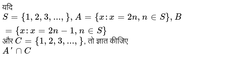 यदि `S ={1, 2, 3, ...,}, A ={x : x=2n, n in S}, B ={x : x =2n-1, n in S}` और `C ={1, 2, 3, ...,}`, तो ज्ञात कीजिए <br> `A' nn C`