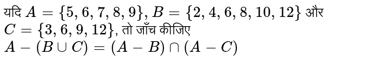 यदि `A ={5, 6, 7, 8, 9}, B ={2, 4, 6, 8, 10, 12}` और `C ={3, 6, 9, 12}`, तो जाँच कीजिए `A-(B uu C)=(A -B) nn (A-C)`